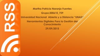Martha Patricia Naranjo Fuentes
Grupo:200610_759
Universidad Nacional Abierta y a Distancia “UNAD”
Herramientas Digitales Para la Gestión del
Conocimiento
29/09/2015
 
