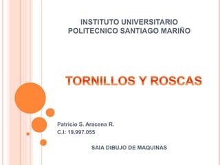 INSTITUTO UNIVERSITARIO
POLITECNICO SANTIAGO MARIÑO
Patricio S. Aracena R.
C.I: 19.997.055
SAIA DIBUJO DE MAQUINAS
 