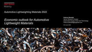 Economic outlook for Automotive
Lightweight Materials
Automotive Lightweighting Materials 2022
Patricio Barbale
Senior Research Analyst
Automotive Supply Chain and Technology
Patricio.Barbale@spglobal.com
8-9 June 2022
S&P Global Mobility
 