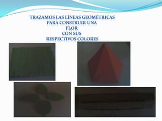 Trazamos las líneas geométricasPara construir una flor con sus respectivos colores