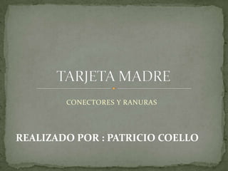 CONECTORES Y RANURAS




REALIZADO POR : PATRICIO COELLO
 