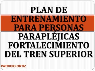 PLAN DE
ENTRENAMIENTO
PARA PERSONAS
PARAPLÉJICAS
FORTALECIMIENTO
DEL TREN SUPERIOR
PATRICIO ORTIZ

 