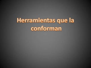 Herramientas que la conforman