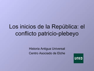 Los inicios de la República: el
conflicto patricio-plebeyo
Historia Antigua Universal
Centro Asociado de Elche
 
