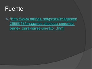 Fuente
   *http://www.taringa.net/posts/imagenes/
    2655918/imagenes-chistosa-segunda-
    parte-_para-reirse-un-rato_.html
 