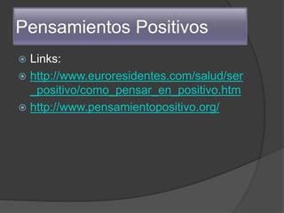 Pensamientos Positivos
 Links:
 http://www.euroresidentes.com/salud/ser
  _positivo/como_pensar_en_positivo.htm
 http://www.pensamientopositivo.org/
 