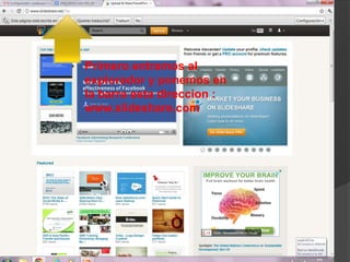 Primero entramos al
explorador y ponemos en
la barra esta direccion :
www.slideshare.com
 