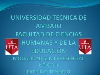 UNIVERSIDAD TECNICA DE AMBATOFACULTAD DE CIENCIAS HUMANAS Y DE LA EDUCACIÓN MODALIDAD SEMI PRESENCIALNTIC’S IIPATRICIO TENORIO 