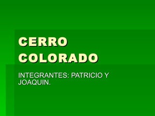 CERRO COLORADO INTEGRANTES: PATRICIO Y JOAQUIN. 