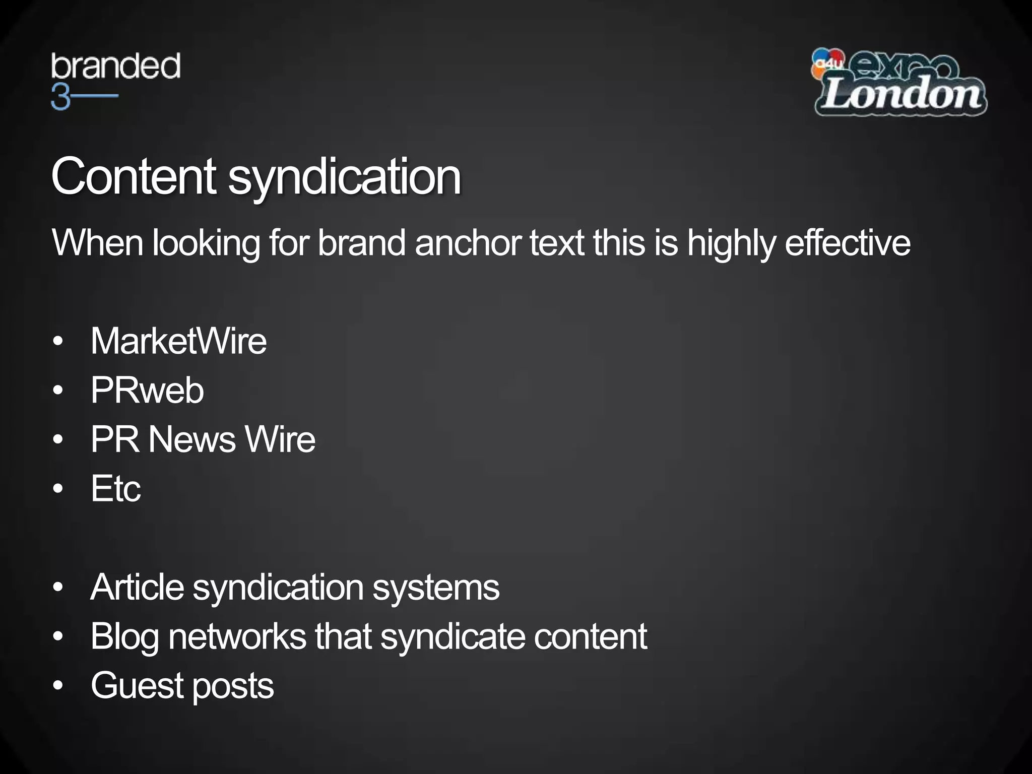 Content syndicationWhen looking for brand anchor text this is highly effectiveMarketWirePRwebPR News WireEtcArticle syndication systemsBlog networks that syndicate contentGuest posts