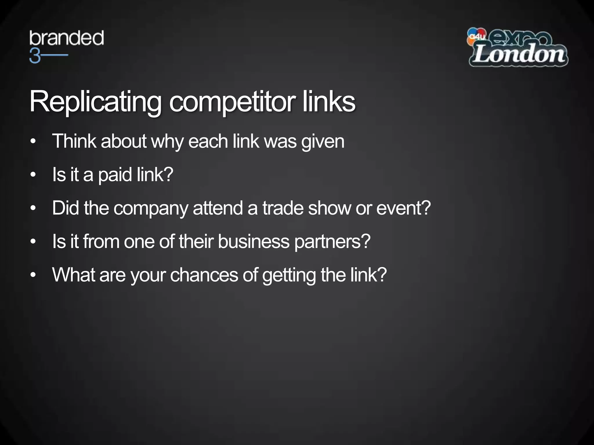 Replicating competitor linksThink about why each link was givenIs it a paid link?Did the company attend a trade show or event?Is it from one of their business partners?What are your chances of getting the link?