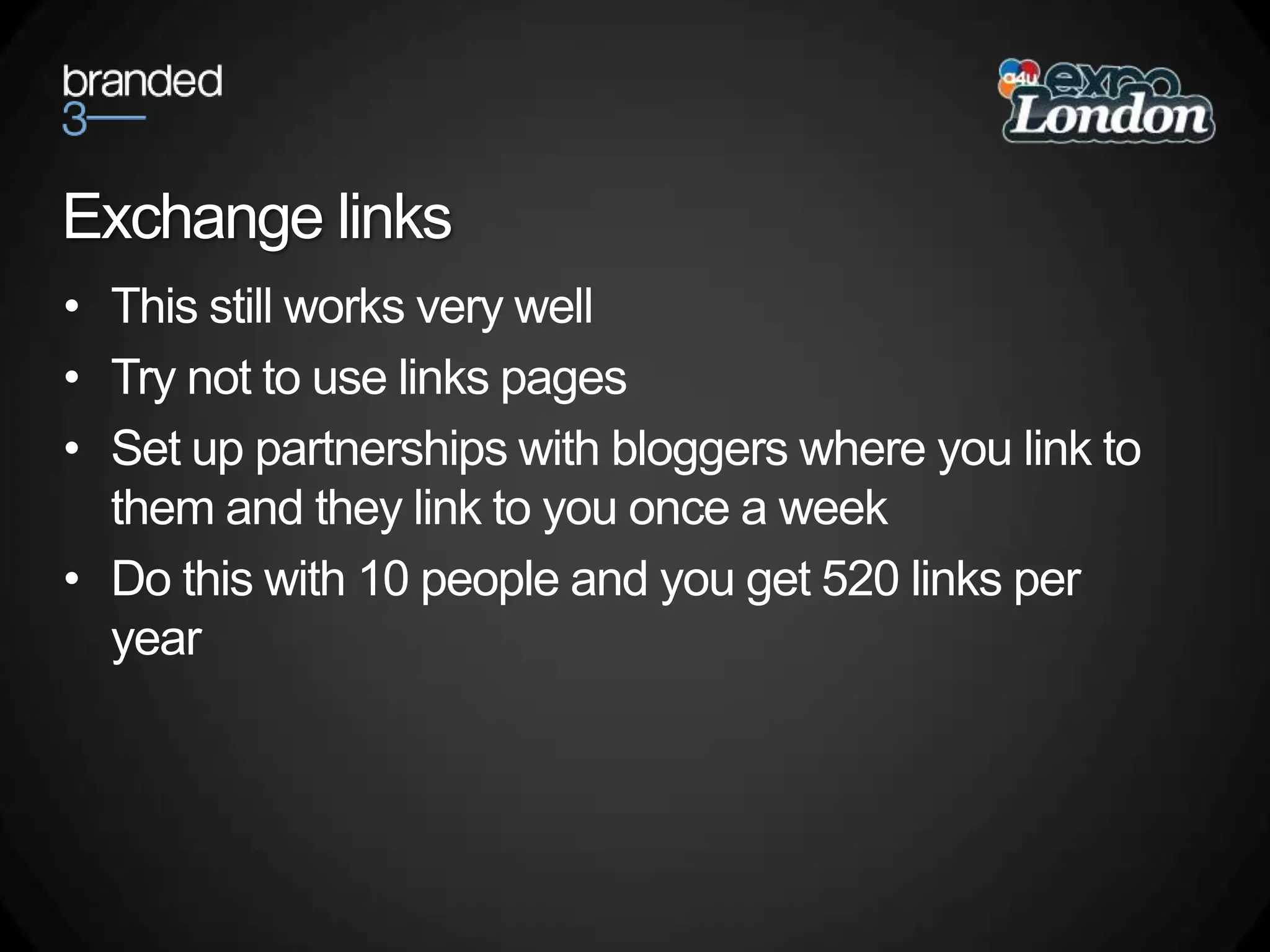 Exchange linksThis still works very wellTry not to use links pagesSet up partnerships with bloggers where you link to them and they link to you once a weekDo this with 10 people and you get 520 links per year