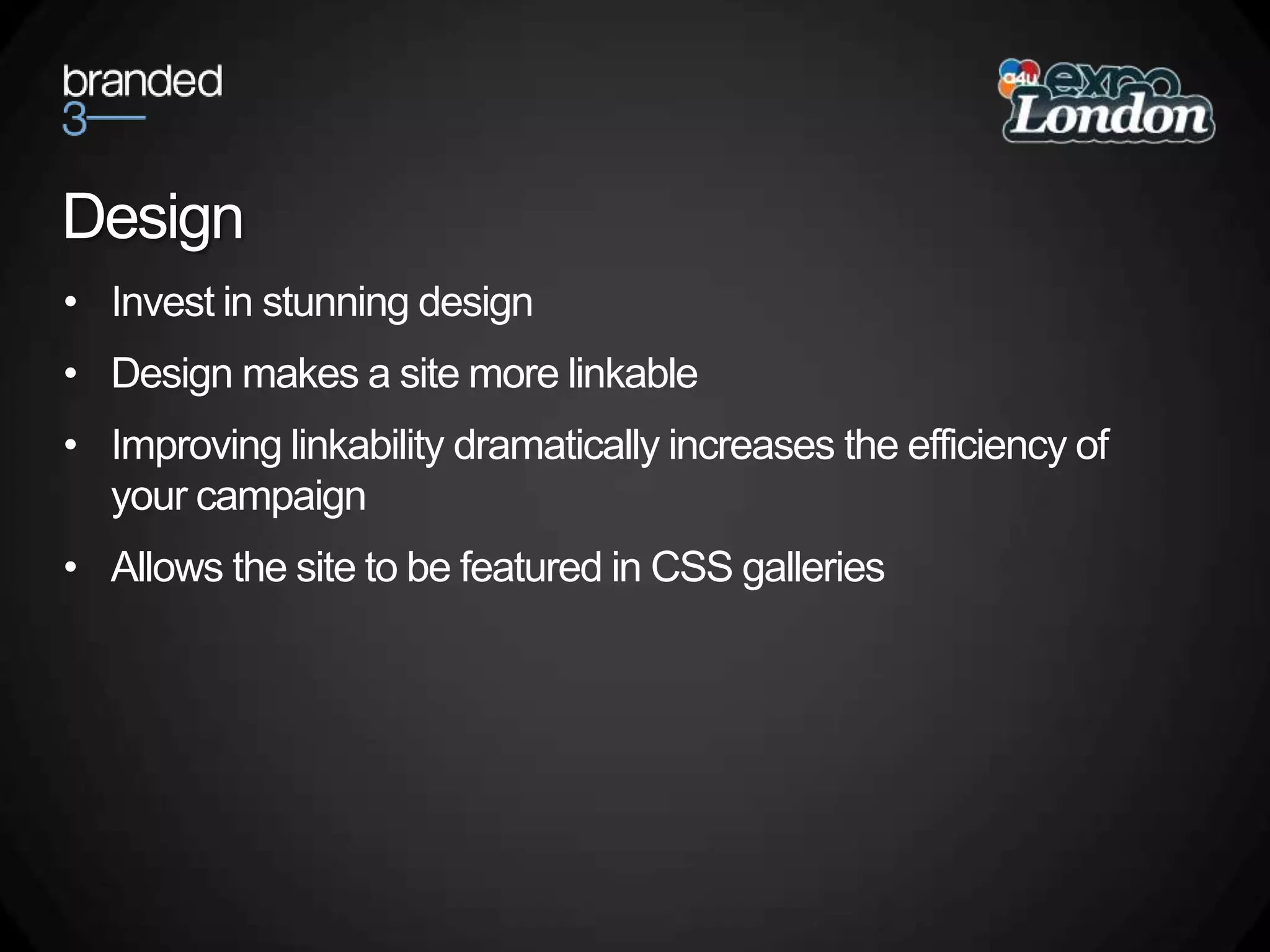 DesignInvest in stunning designDesign makes a site more linkableImproving linkability dramatically increases the efficiency of your campaignAllows the site to be featured in CSS galleries