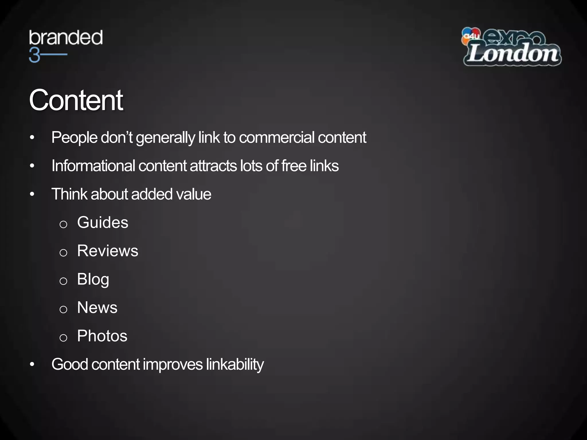 ContentPeople don’t generally link to commercial contentInformational content attracts lots of free linksThink about added valueGuidesReviewsBlogNewsPhotosGood content improves linkability