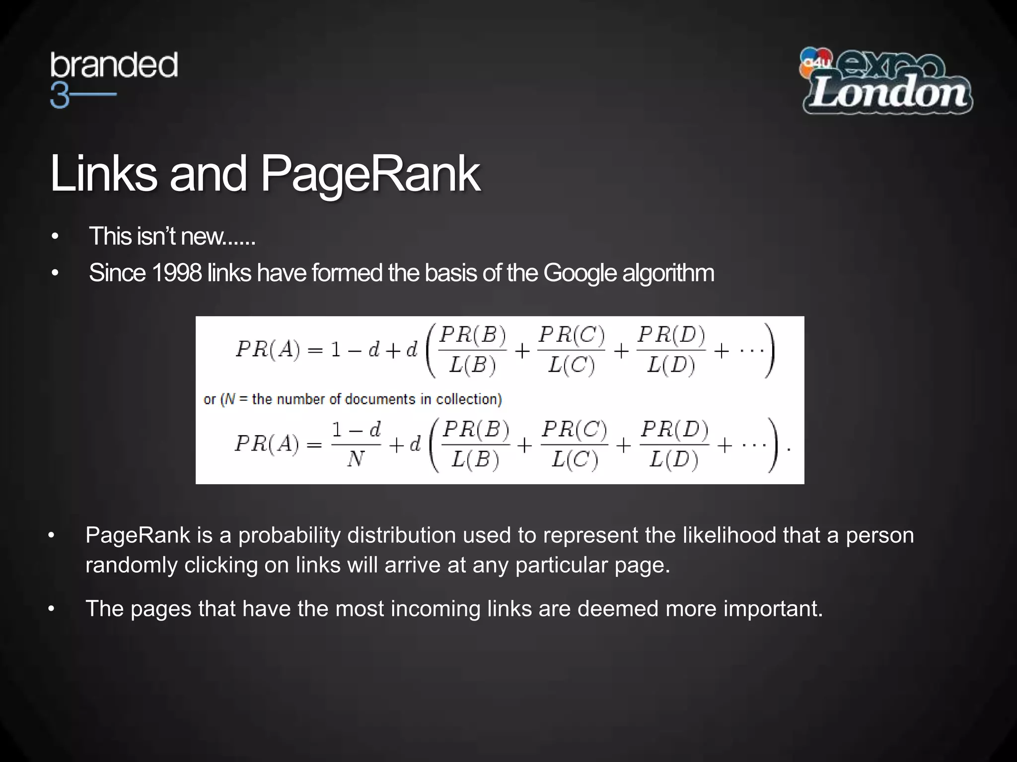 Links and PageRankThis isn’t new......Since 1998 links have formed the basis of the Google algorithmPageRank is a probability distribution used to represent the likelihood that a person randomly clicking on links will arrive at any particular page.The pages that have the most incoming links are deemed more important.