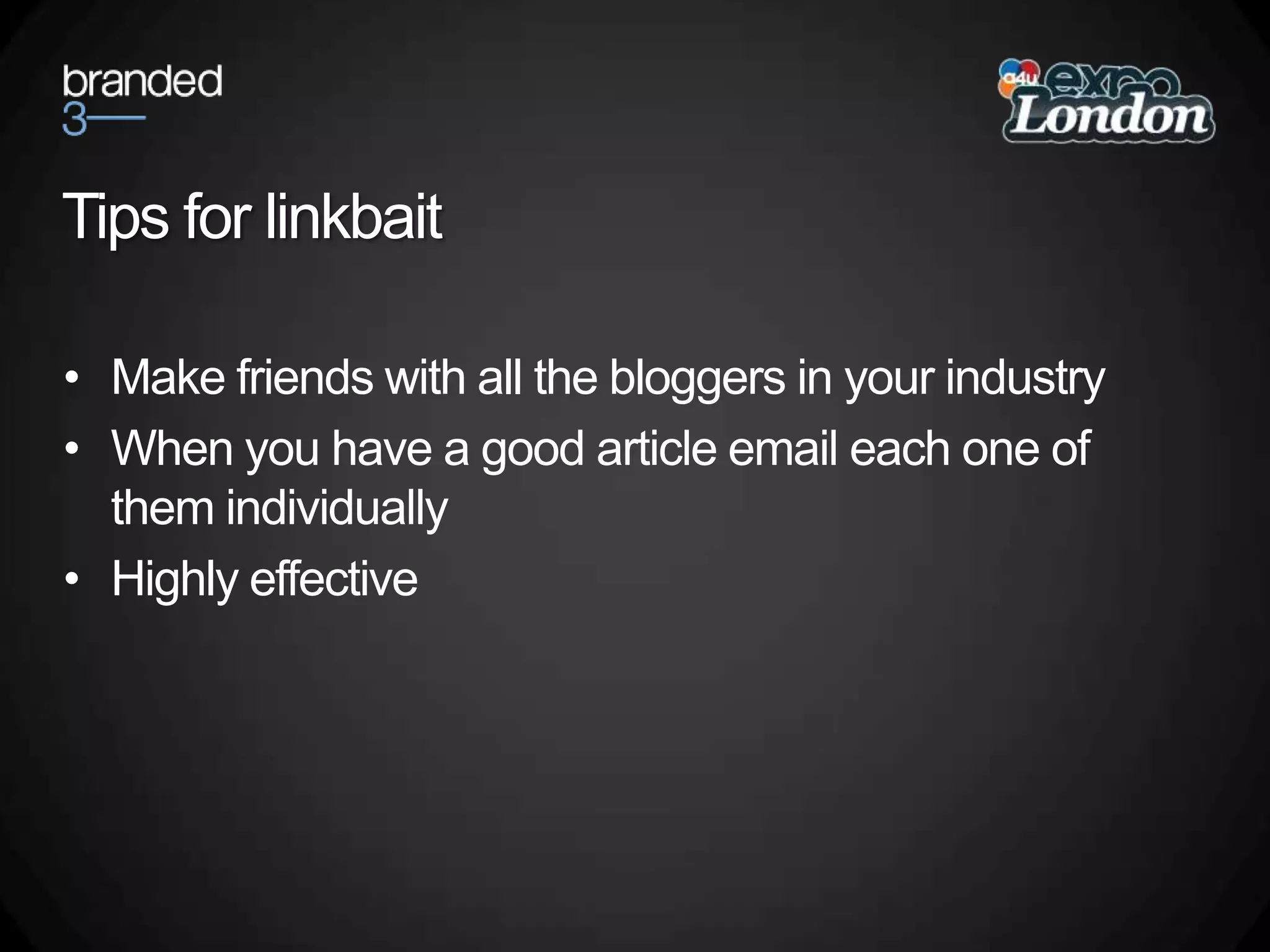 Tips for linkbaitMake friends with all the bloggers in your industryWhen you have a good article email each one of them individuallyHighly effective