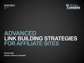 ADVANCED  LINK BUILDING STRATEGIES FOR AFFILIATE SITES Patrick Altoft Director of Search, Branded3 
