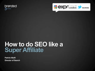 How to do SEO like a
Super Affiliate
Patrick Altoft
Director of Search
 