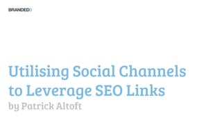Utilising Social Channels
to Leverage SEO Links
by Patrick Altoft
 