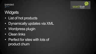 Widgets
•   List of hot products
•   Dynamically updates via XML
•   Wordpress plugin
•   Clean links
•   Perfect for sites with lots of
    product churn
 
