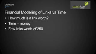 Financial Modelling of Links vs Time
• How much is a link worth?
• Time = money
• Few links worth >£250
 