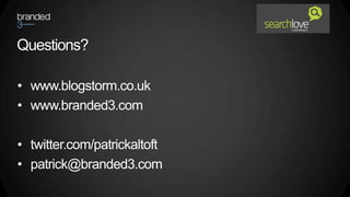 Questions?

• www.blogstorm.co.uk
• www.branded3.com

• twitter.com/patrickaltoft
• patrick@branded3.com
 