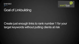 Goal of Linkbuilding


Create just enough links to rank number 1 for your
target keywords without putting clients at risk
 