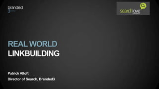 REAL WORLD
LINKBUILDING

Patrick Altoft
Director of Search, Branded3
 