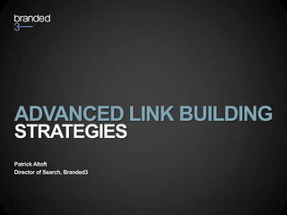 ADVANCED LINK BUILDING  STRATEGIES Patrick Altoft Director of Search, Branded3 
