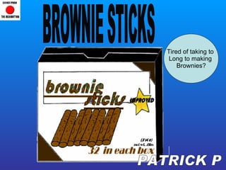 Tired of taking to  Long to making  Brownies? PATRICK P BROWNIE STICKS 