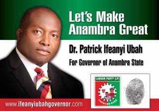 Let’s Make
Anambra Great
Dr. Patrick Ifeanyi Ubah
www.ifeanyiubahgovernor.com
For Governor of Anambra State
 