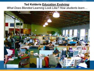 Ted Kolderie Education Evolving:
What Does Blended Learning Look Like? How students learn…
 