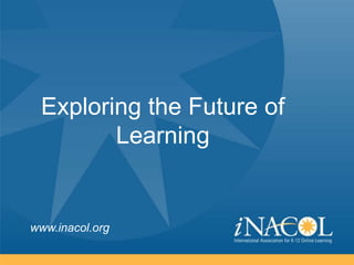 Exploring the Future of
        Learning


www.inacol.org
 