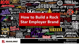 Patrick O’Neil, Ph.D. @pwsoneil
#ragandisney
How to Build a Rock
Star Employer Brand
(in a crowd of rock star employer brands)
Art courtesy of Superbrogio
 