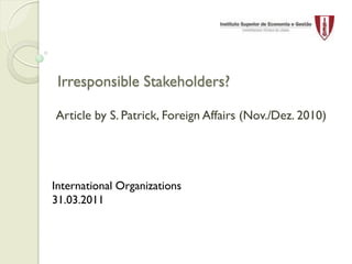 Irresponsible Stakeholders?

Article by S. Patrick, Foreign Affairs (Nov./Dez. 2010)




International Organizations
31.03.2011
 