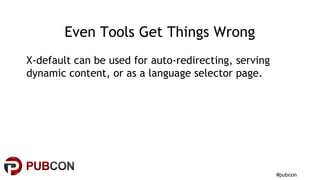 #pubcon
Even Tools Get Things Wrong
X-default can be used for auto-redirecting, serving
dynamic content, or as a language selector page.
 