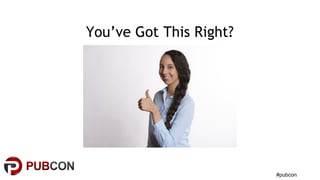 #pubcon
You’ve Got This Right?
 
