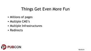#pubcon
Things Get Even More Fun
• Millions of pages
• Multiple CMS’s
• Multiple Infrastructures
• Redirects
 