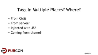 #pubcon
Tags In Multiple Places? Where?
• From CMS?
• From server?
• Injected with JS?
• Coming from theme?
 