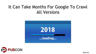 #pubcon
It Can Take Months For Google To Crawl
All Versions
 