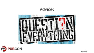 #pubcon
Advice:
 