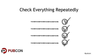 #pubcon
Check Everything Repeatedly
 