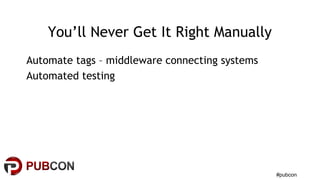 #pubcon
You’ll Never Get It Right Manually
Automate tags – middleware connecting systems
Automated testing
 