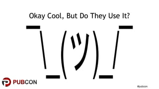 #pubcon
Okay Cool, But Do They Use It?
 
