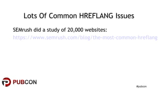 #pubcon
Lots Of Common HREFLANG Issues
SEMrush did a study of 20,000 websites:
https://www.semrush.com/blog/the-most-common-hreflang-
 