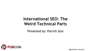 @patrickstox #pubcon
International SEO: The
Weird Technical Parts
Presented by: Patrick Stox
 