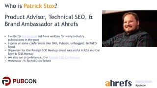 #pubcon
@patrickstox
Product Advisor, Technical SEO, &
Brand Ambassador at Ahrefs
• I write for Ahrefs blog but have writt...