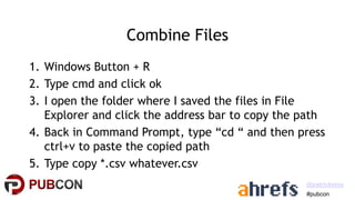 #pubcon
@patrickstox
Combine Files
1. Windows Button + R
2. Type cmd and click ok
3. I open the folder where I saved the f...