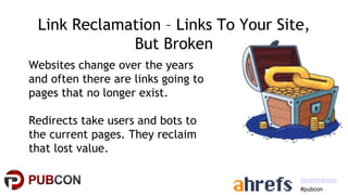 #pubcon
@patrickstox
Link Reclamation – Links To Your Site,
But Broken
Websites change over the years
and often there are ...