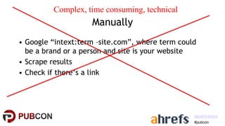 #pubcon
@patrickstox
Manually
• Google “intext:term –site.com”, where term could
be a brand or a person and site is your w...